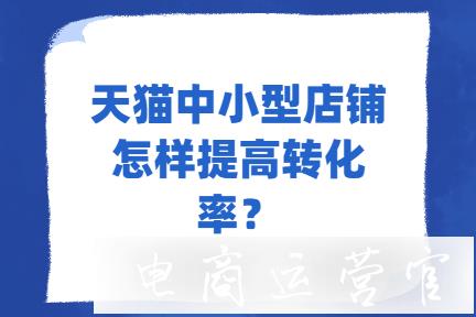 天貓中小型店鋪怎樣有效提高轉(zhuǎn)化率?